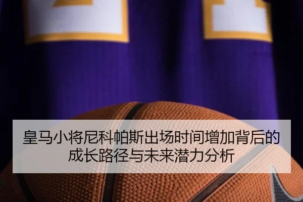 皇马小将尼科帕斯出场时间增加背后的成长路径与未来潜力分析