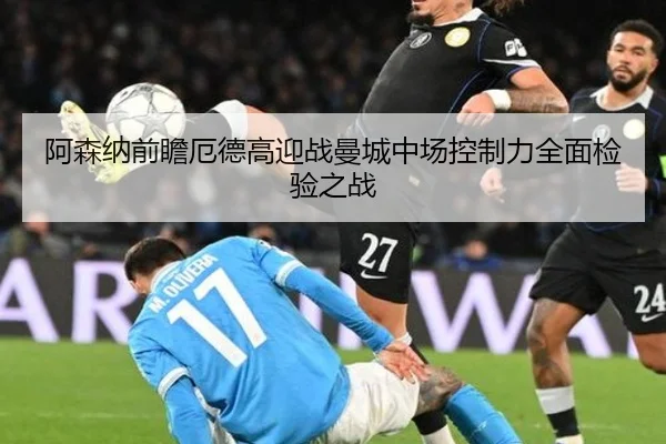 阿森纳前瞻厄德高迎战曼城中场控制力全面检验之战