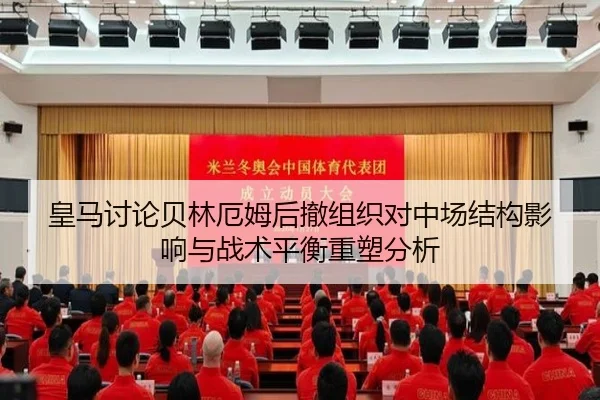 皇马讨论贝林厄姆后撤组织对中场结构影响与战术平衡重塑分析